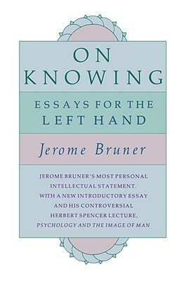 On Knowing: Essays for the Left Hand by Jerome Bruner