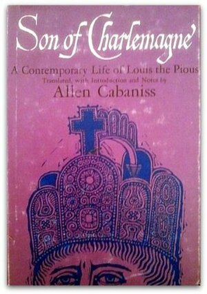 SON OF CHARLEMAGNE. A contemporary life of Louis the Pious by Allen Cabaniss