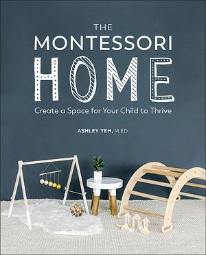 The Montessori Home: Create a Space for Your Child to Thrive by Ashley Yeh