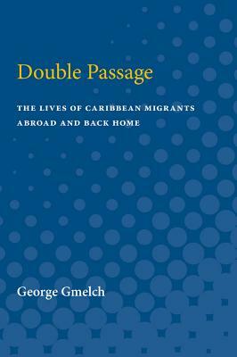 Double Passage: The Lives of Caribbean Migrants Abroad and Back Home by George Gmelch