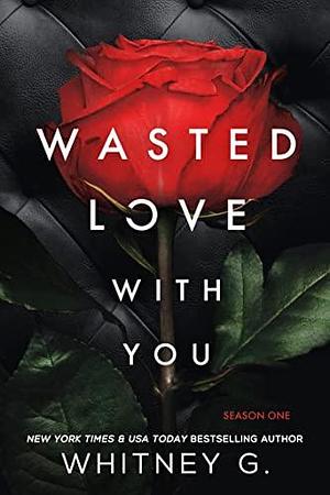 Wasted Love with You: Season 1 by Whitney G.