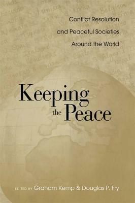 Keeping the Peace: Conflict Resolution and Peaceful Societies Around the World by Graham Kemp, Douglas P. Fry