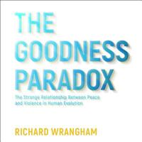 The Goodness Paradox: The Strange Relationship Between Virtue and Violence in Human Evolution by Richard W. Wrangham