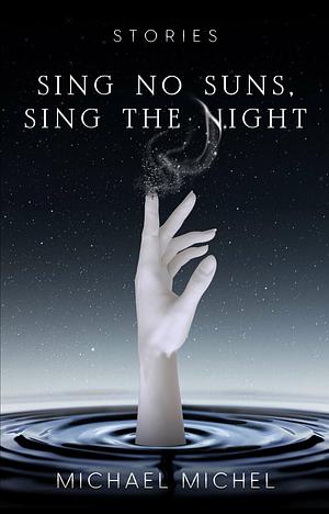 Sing No Suns, Sing the Night by Michael Michel