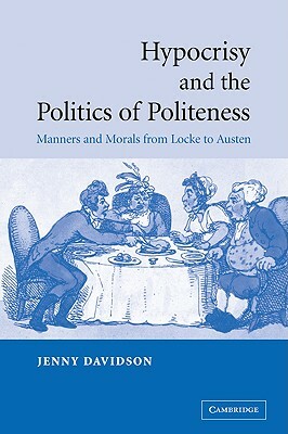 Hypocrisy and the Politics of Politeness: Manners and Morals from Locke to Austen by Jenny Davidson