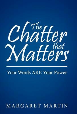 The Chatter That Matters: Your Words Are Your Power by Margaret Martin