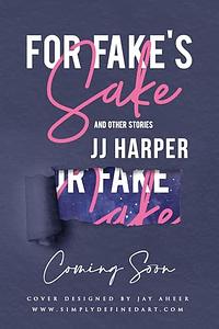 For Fakes Sake and other stories  by JJ Harper