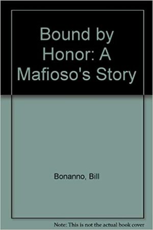 Bound by Honor: A Mafioso's Story by Bill Bonanno