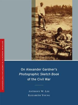 On Alexander Gardner's Photographic Sketch Book of the Civil War by Anthony W. Lee, Elizabeth Young