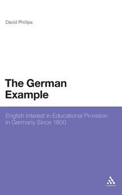 The German Example: English Interest in Educational Provision in Germany Since 1800 by David Phillips