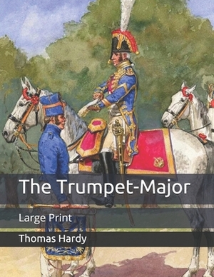 The Trumpet-Major: Large Print by Thomas Hardy