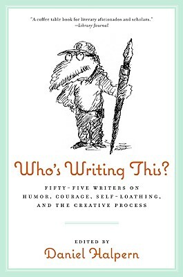 Who's Writing This?: Fifty-Five Writers on Humor, Courage, Self-Loathing, and the Creative Process by Daniel Halpern