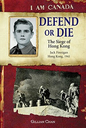 I Am Canada: Defend or Die: The Siege of Hong Kong, Jack Finnigan, Hong Kong, 1941 by Gillian Chan