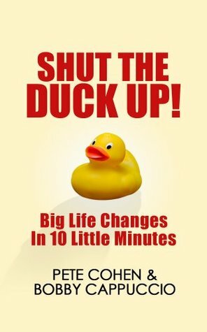 Shut The Duck Up!: Big Life Changes In 10 Little Minutes by Pete Cohen, Bobby Cappuccio