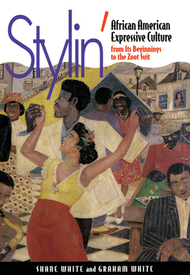 Stylin': African-American Expressive Culture, from Its Beginnings to the Zoot Suit by Shane White, Graham White