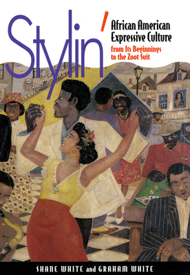 Stylin': African-American Expressive Culture, from Its Beginnings to the Zoot Suit by Graham White, Shane White