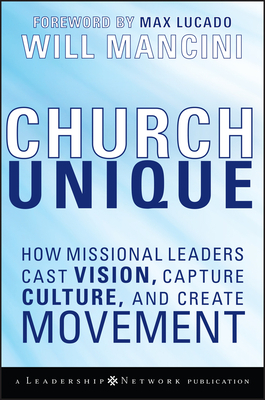 Church Unique: How Missional Leaders Cast Vision, Capture Culture, and Create Movement by Will Mancini