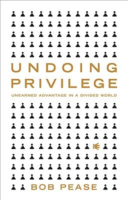 Undoing Privilege: Unearned Advantage in a Divided World by Professor Bob Pease