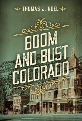 Boom and Bust Colorado by Thomas J. Noel, William J. Hansen