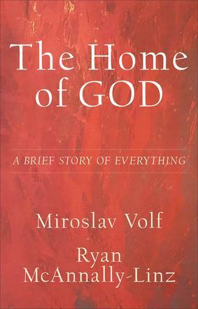 The Home of God: A Brief Story of Everything by Ryan McAnnally-Linz, Ryan McAnnally-Linz, Miroslav Volf, Miroslav Volf