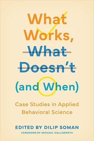 What Works, What Doesn't (and When): Case Studies in Applied Behavioral Science by Dilip Soman