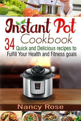 Instant Pot Cookbook: 34 Quick and Delicious Recipes to Fulfill Your Health and Fitness Goals by Nancy Rose