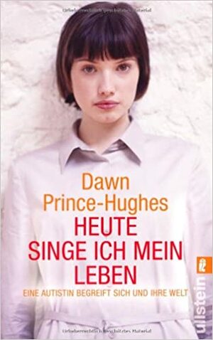 Heute Singe Ich Mein Leben: Eine Autistin Begreift Sich Und Ihre Welt by Dawn Prince-Hughes