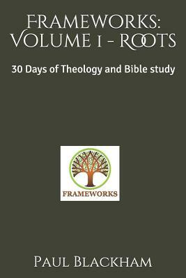 Frameworks: Volume 1 - Roots: 30 Days of Theology and Bible study by Paul Blackham