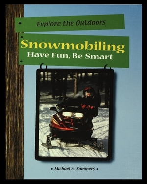 Snowmobiling: Have Fun, Be Smart by Michael Sommers