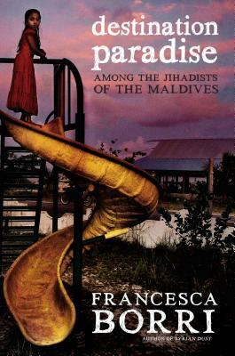 Destination Paradise: Among the Jihadists of the Maldives by Francesca Borri