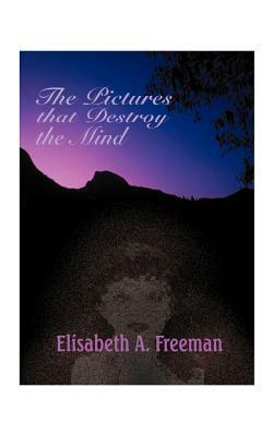 The Pictures That Destroy the Mind by Elisabeth A. Freeman