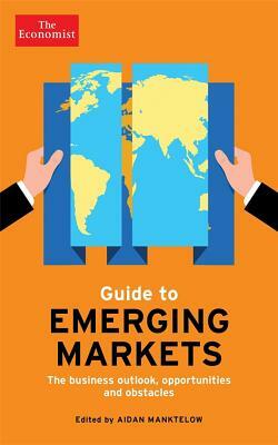 The Economist Guide to Emerging Markets: The Business Outlook, Opportunities and Obstacles by Aidan Manktelow, The Economist, Frida Wallin