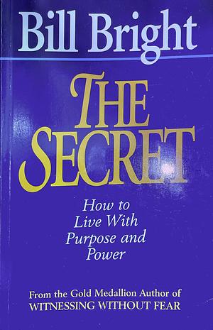 The Secret: How to Live With Purpose and Power by Bill Bright