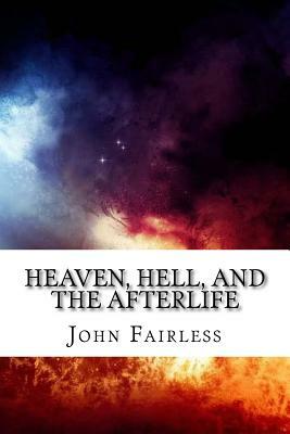 Heaven, Hell, and the Afterlife: So, What DOES the Bible Say? by John Fairless