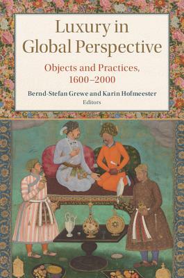 Luxury in Global Perspective: Objects and Practices, 1600-2000 by 
