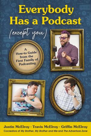 Everybody Has a Podcast (Except You): A How-To Guide from the First Family of Podcasting by Griffin McElroy, Travis McElroy, Justin McElroy