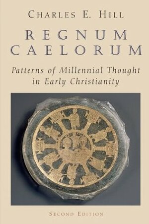 Regnum Caelorum: Patterns of Millenial Thought in Early Christianity by Charles E. Hill