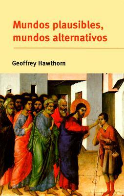 Mundos Plausibles, Mundos Alternativos: Posibilidad Y Comprensión En La Historia Y En Las Ciencias Sociales by Geoffrey Hawthorn