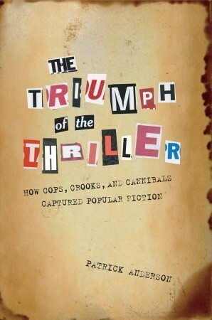 The Triumph of the Thriller: How Cops, Crooks, and Cannibals Captured Popular Fiction by Patrick Anderson