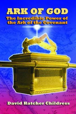 Ark of God: The Incredible Power of the Ark of the Covenant by David Childress