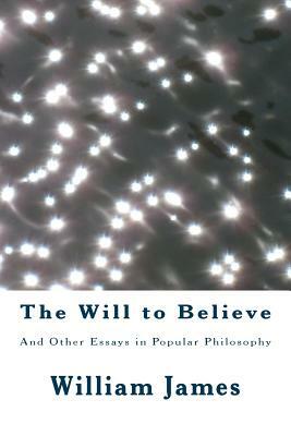 The Will to Believe: And Other Essays in Popular Philosophy by William James