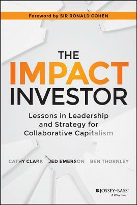 The Impact Investor: Lessons in Leadership and Strategy for Collaborative Capitalism by Ben Thornley, Cathy Clark, Jed Emerson