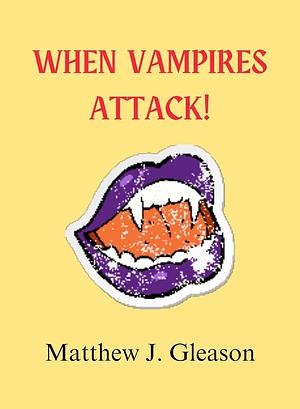 When Vampires Attack! by Matthew J. Gleason, Matthew J. Gleason