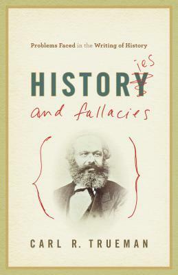 Histories and Fallacies: Problems Faced in the Writing of History by Carl R. Trueman