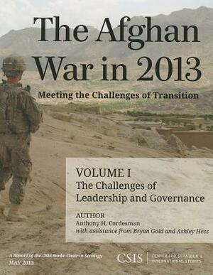 The Afghan War in 2013, Volume I: Meeting the Challenges of Transition: The Challenges of Leadership and Governance by Ashley Hess, Bryan Gold, Anthony H. Cordesman