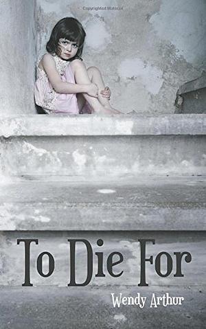 To Die For by Wendy Arthur