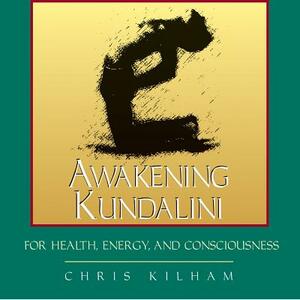 Awakening Kundalini for Health, Energy, and Consciousness by Christopher S. Kilham