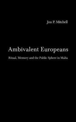 Ambivalent Europeans: Ritual, Memory and the Public Sphere in Malta by Jon P. Mitchell