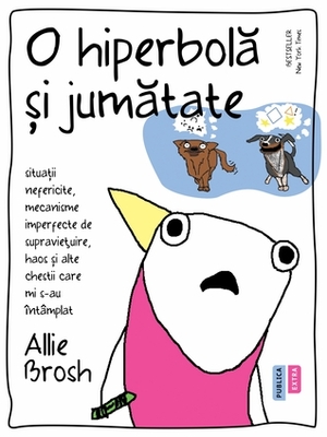 O hiperbolă și jumătate. Situaţii nefericite, mecanisme imperfecte de supravieţuire, haos şi alte chestii care mi s-au întâmplat by Allie Brosh