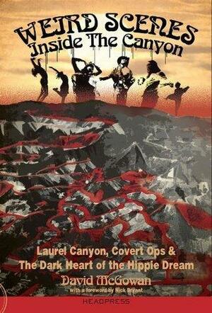 Weird Scenes Inside The Canyon: Laurel Canyon, Covert Ops & The Dark Heart of the Hippie Dream by Nick Bryant, David McGowan, David McGowan